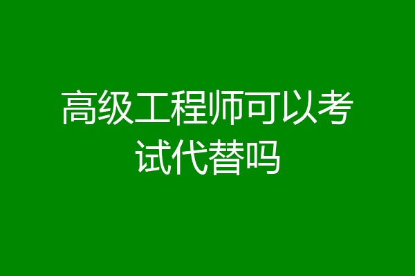 高级工程师可以考试代替吗