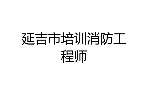延吉市培训消防工程师