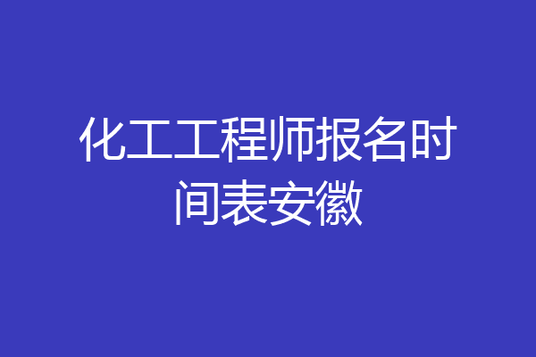 化工工程师报名时间表安徽