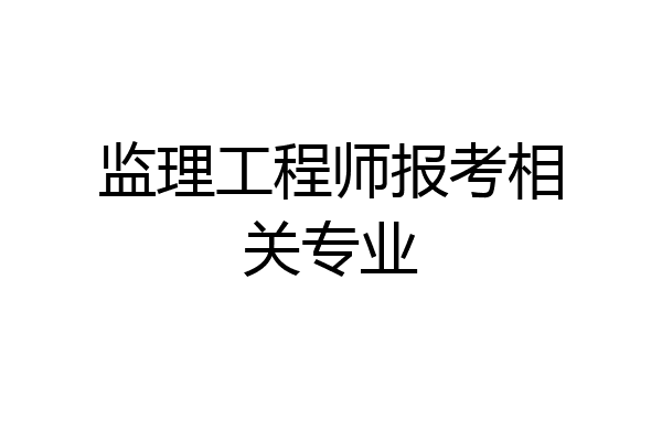 监理工程师报考相关专业