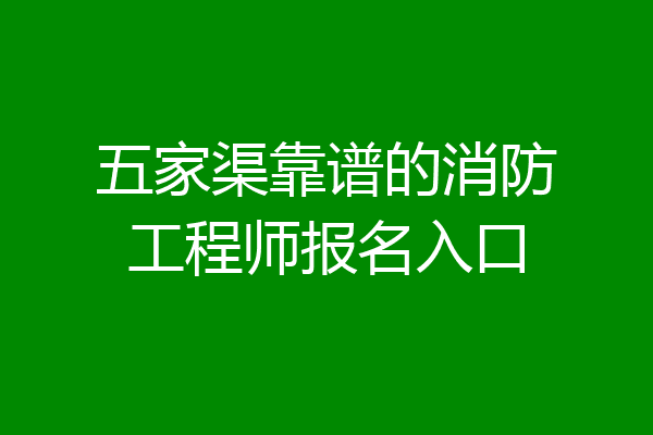 五家渠靠谱的消防工程师报名入口