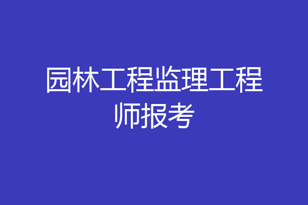 园林工程监理工程师报考