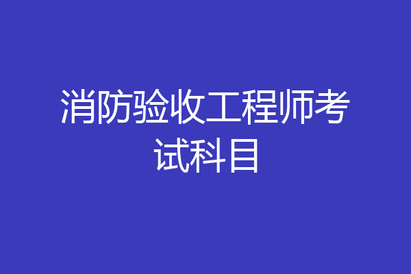 消防验收工程师考试科目
