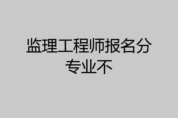 监理工程师报名分专业不