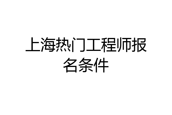 上海热门工程师报名条件