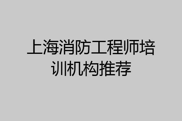 上海消防工程师培训机构推荐