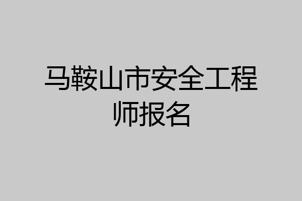 马鞍山市安全工程师报名