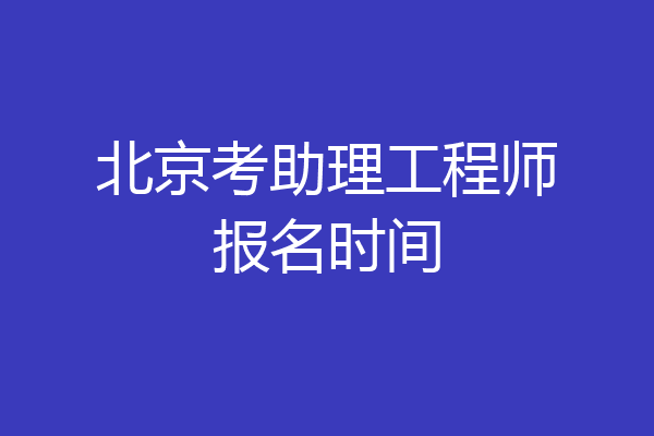 北京考助理工程师报名时间