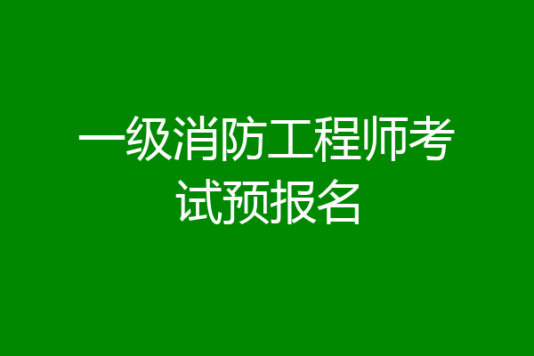 一级消防工程师考试预报名