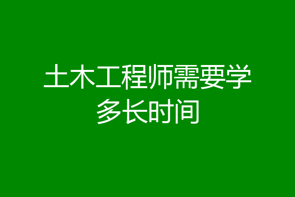 土木工程师需要学多长时间