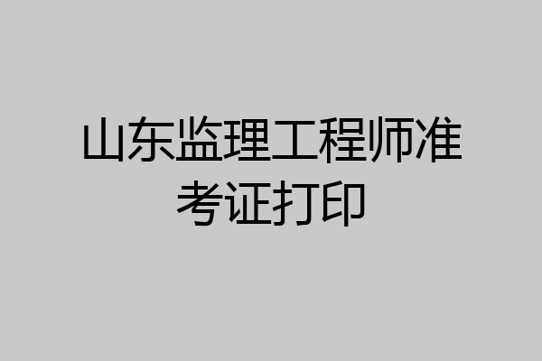 山东监理工程师准考证打印