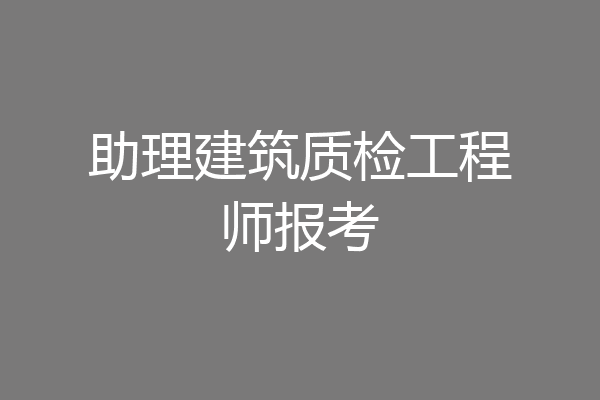 助理建筑质检工程师报考
