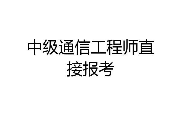 中级通信工程师直接报考