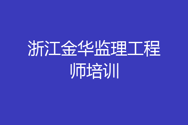 浙江金华监理工程师培训