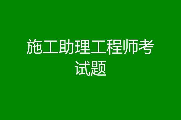 施工助理工程师考试题