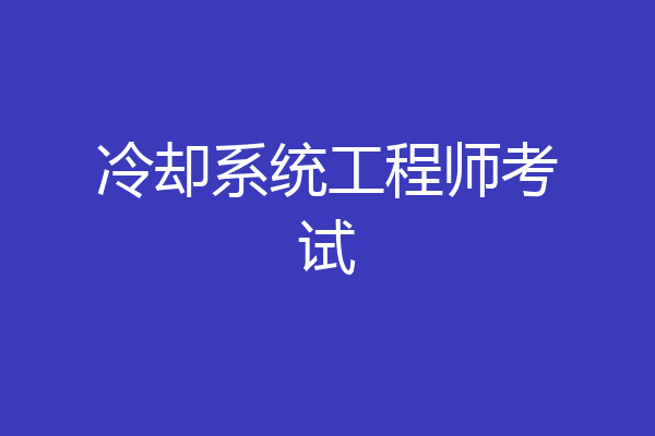 冷却系统工程师考试