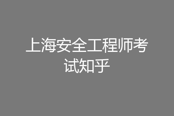 上海安全工程师考试知乎