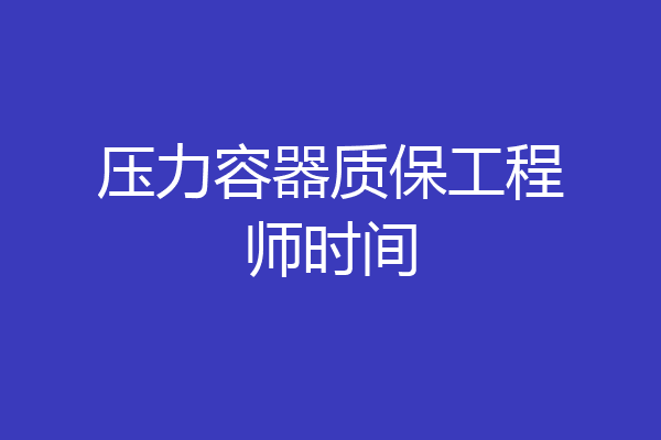压力容器质保工程师时间