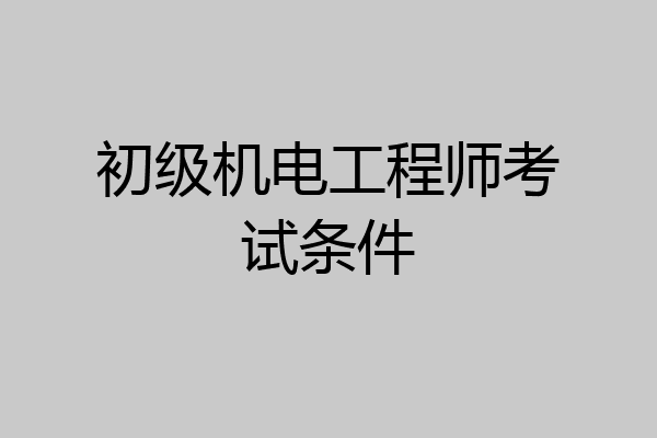 初级机电工程师考试条件