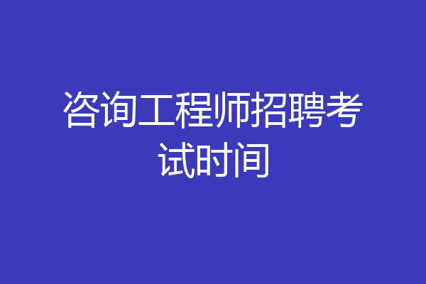咨询工程师招聘考试时间
