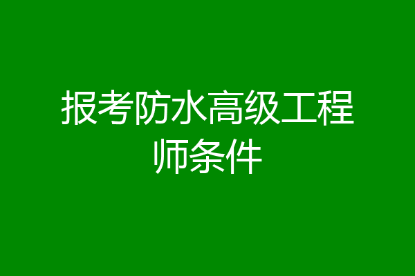 报考防水高级工程师条件