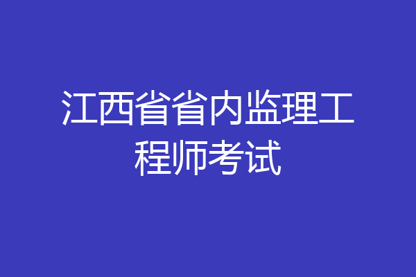 江西省省内监理工程师考试