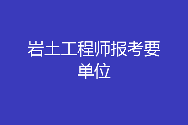 岩土工程师报考要单位