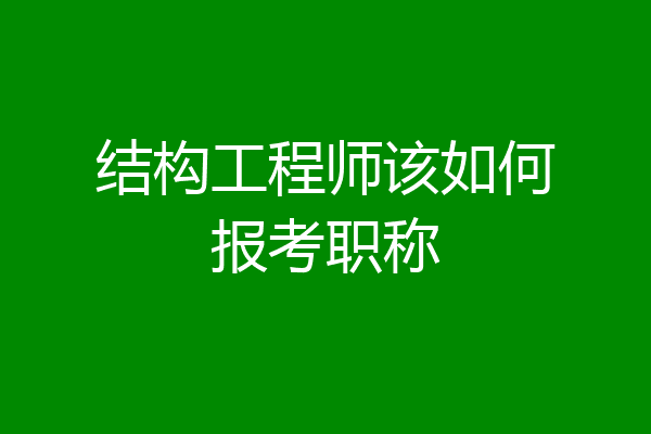 结构工程师该如何报考职称