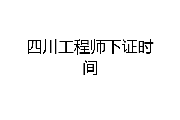 四川工程师下证时间