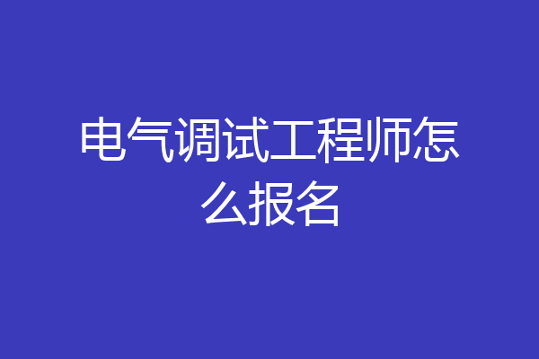电气调试工程师怎么报名