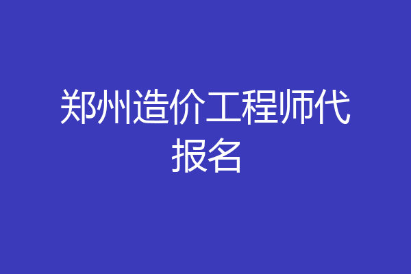 郑州造价工程师代报名