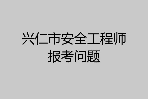 兴仁市安全工程师报考问题