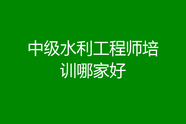 中级水利工程师培训哪家好