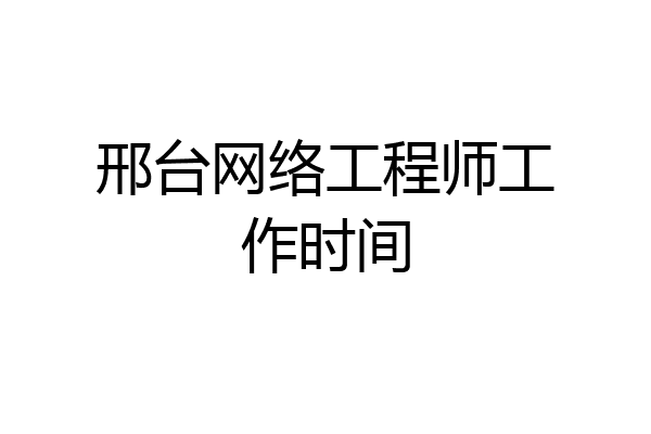 邢台网络工程师工作时间