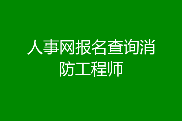 人事网报名查询消防工程师