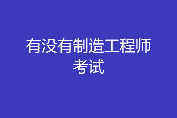 有没有制造工程师考试