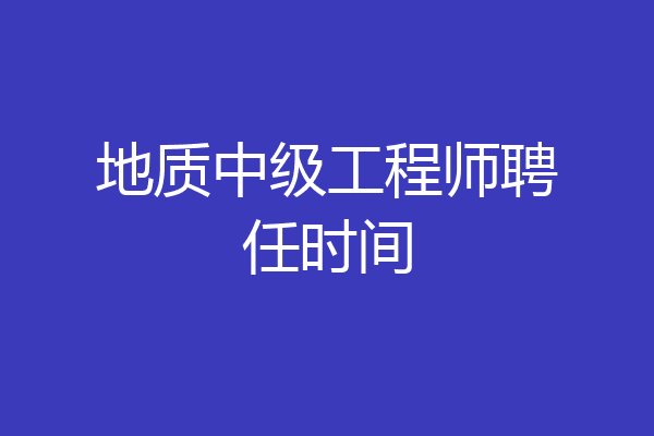 地质中级工程师聘任时间
