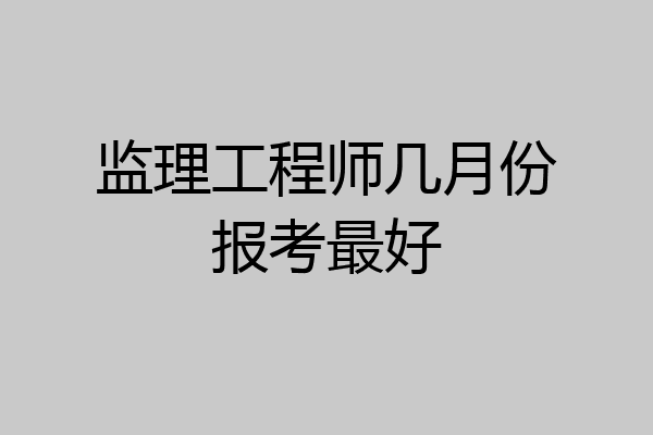 监理工程师几月份报考最好
