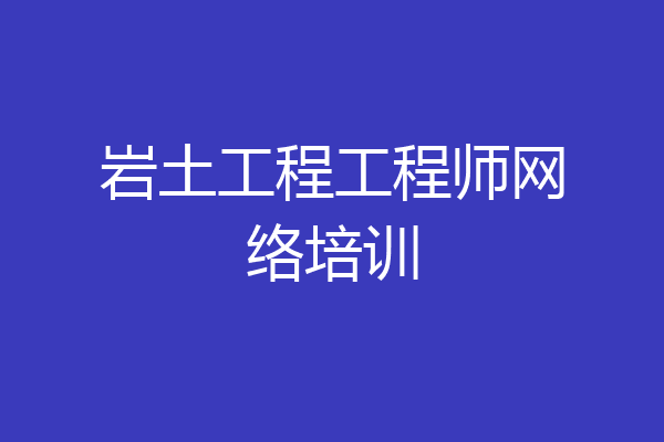 岩土工程工程师网络培训