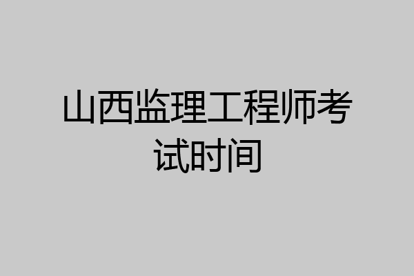 山西监理工程师考试时间