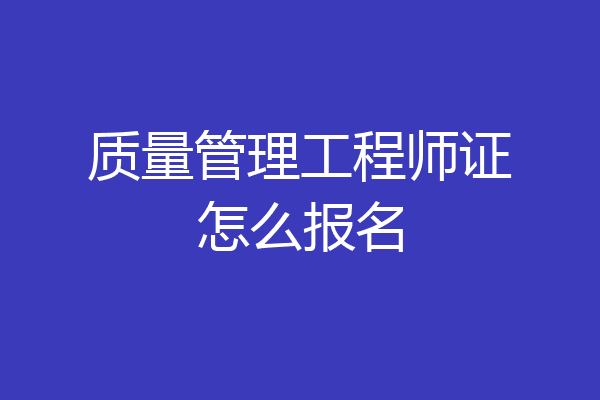 质量管理工程师证怎么报名