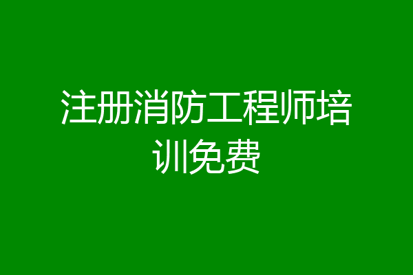 注册消防工程师培训免费