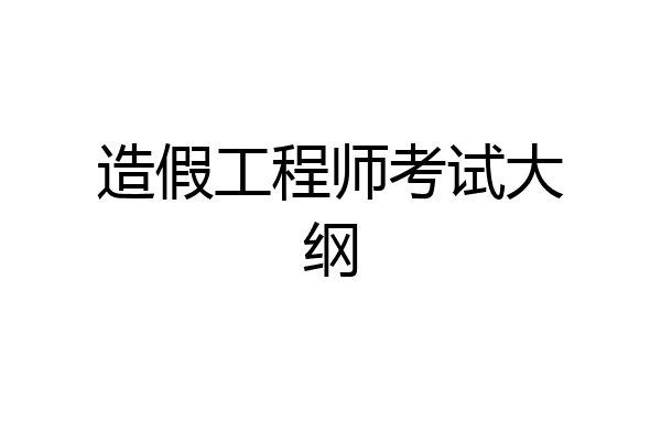 造假工程师考试大纲