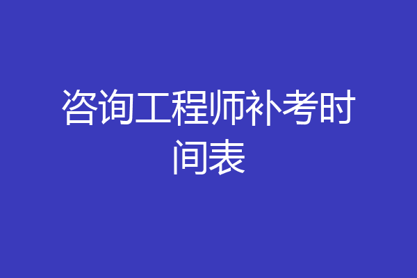 咨询工程师补考时间表