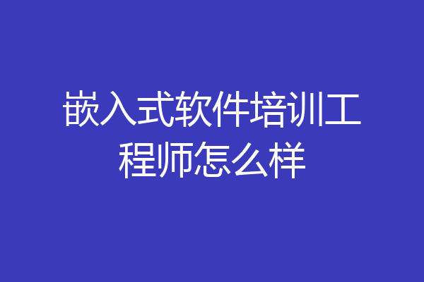 嵌入式软件培训工程师怎么样