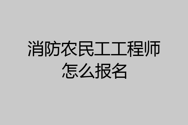 消防农民工工程师怎么报名