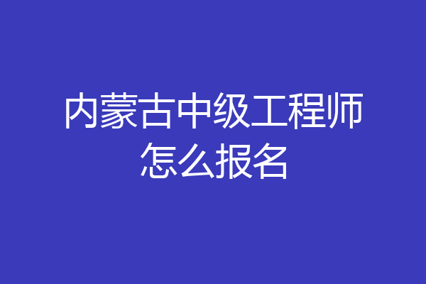 内蒙古中级工程师怎么报名