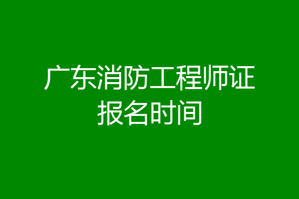 广东消防工程师证报名时间