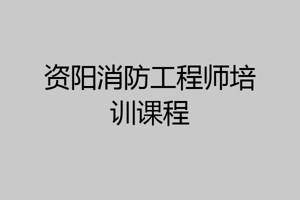资阳消防工程师培训课程