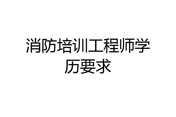 消防培训工程师学历要求